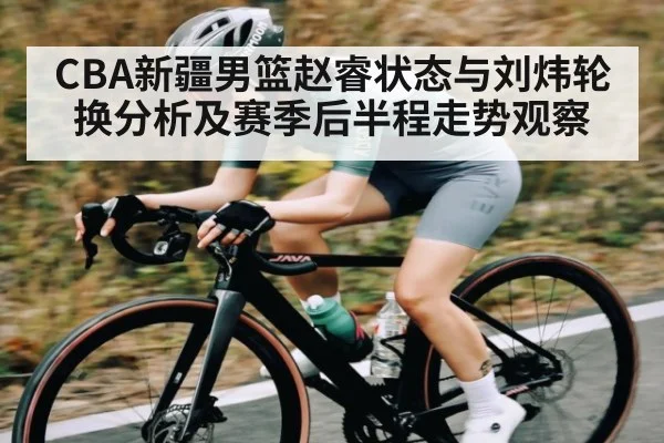 CBA新疆男篮赵睿状态与刘炜轮换分析及赛季后半程走势观察 | kaiyun