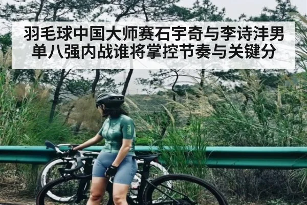 羽毛球中国大师赛石宇奇与李诗沣男单八强内战谁将掌控节奏与关键分 | kaiyun