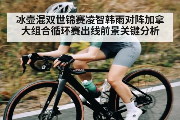 冰壶混双世锦赛凌智韩雨对阵加拿大组合循环赛出线前景关键分析